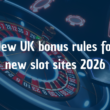 New UK bonus rules for new slot sites 2026
